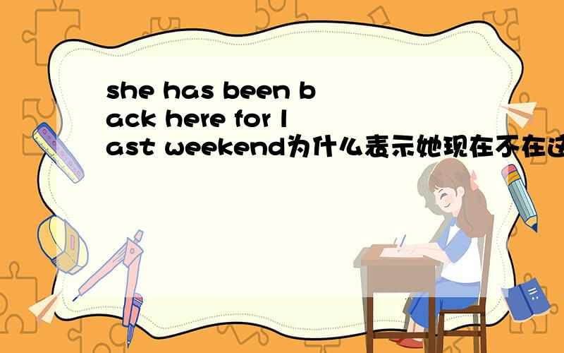 she has been back here for last weekend为什么表示她现在不在这