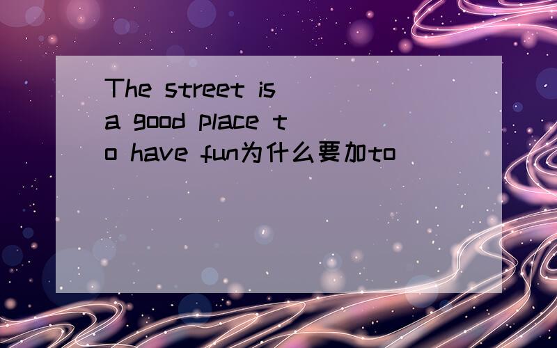 The street is a good place to have fun为什么要加to