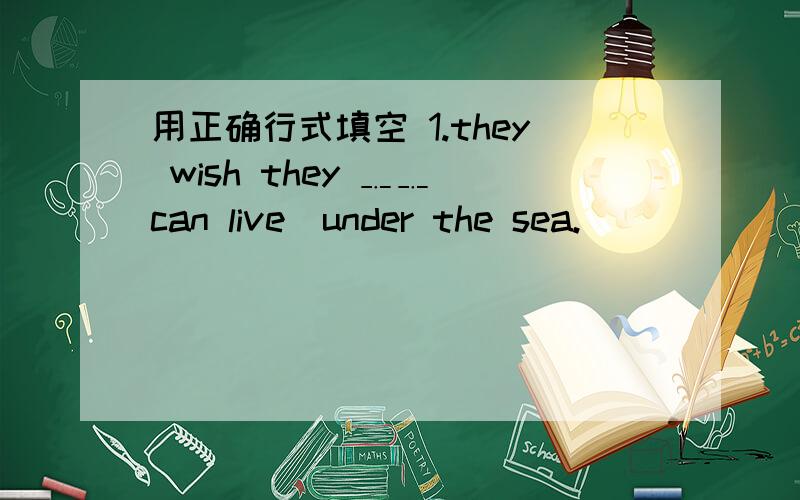 用正确行式填空 1.they wish they ﹎﹎［can live］under the sea.