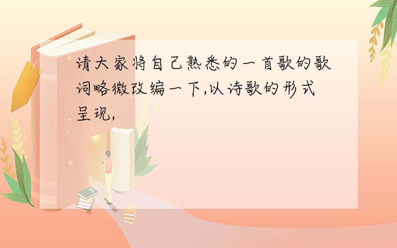 请大家将自己熟悉的一首歌的歌词略微改编一下,以诗歌的形式呈现,