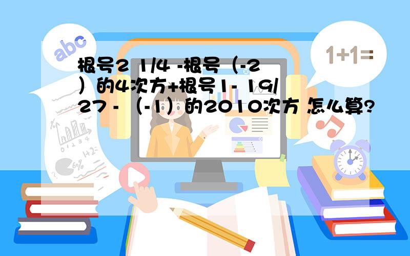 根号2 1/4 -根号（-2）的4次方+根号1- 19/27 - （-1）的2010次方 怎么算?