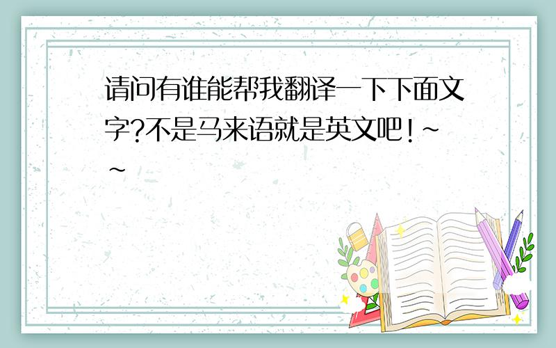 请问有谁能帮我翻译一下下面文字?不是马来语就是英文吧!~~