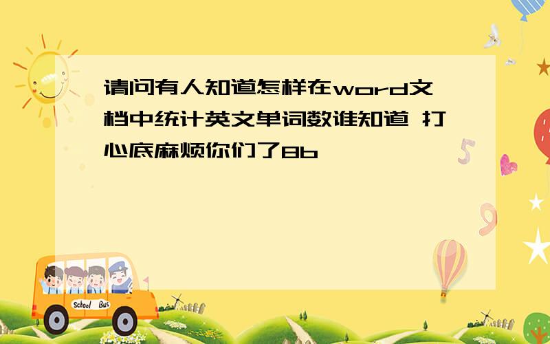 请问有人知道怎样在word文档中统计英文单词数谁知道 打心底麻烦你们了8b