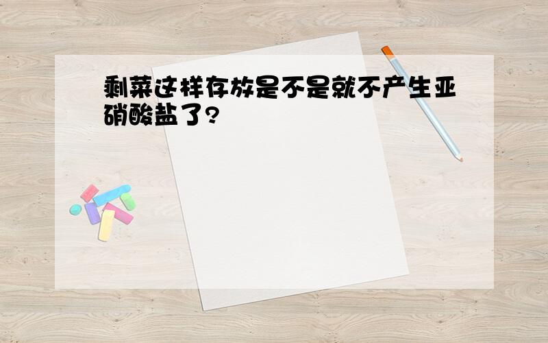 剩菜这样存放是不是就不产生亚硝酸盐了?