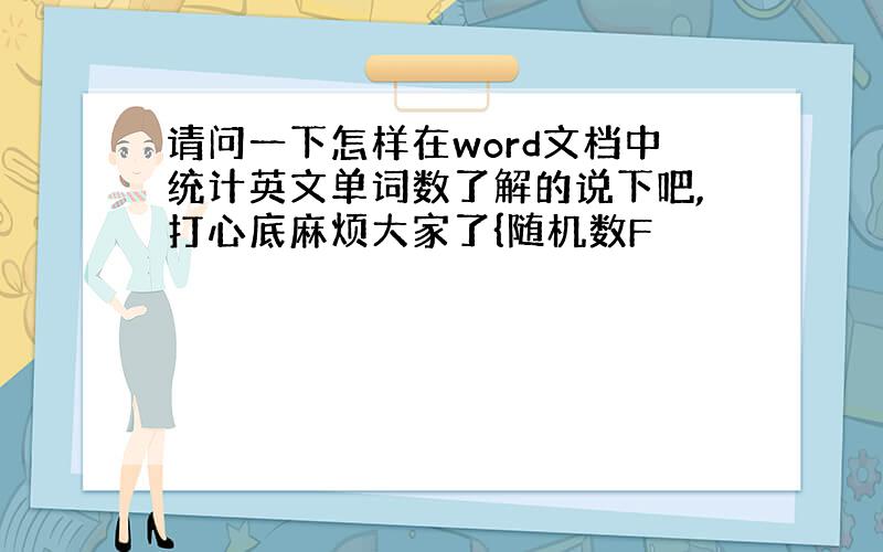 请问一下怎样在word文档中统计英文单词数了解的说下吧,打心底麻烦大家了{随机数F