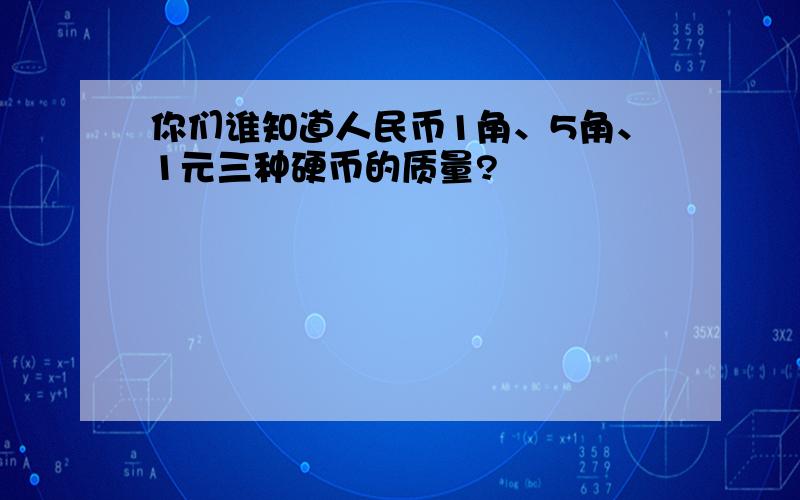 你们谁知道人民币1角、5角、1元三种硬币的质量?