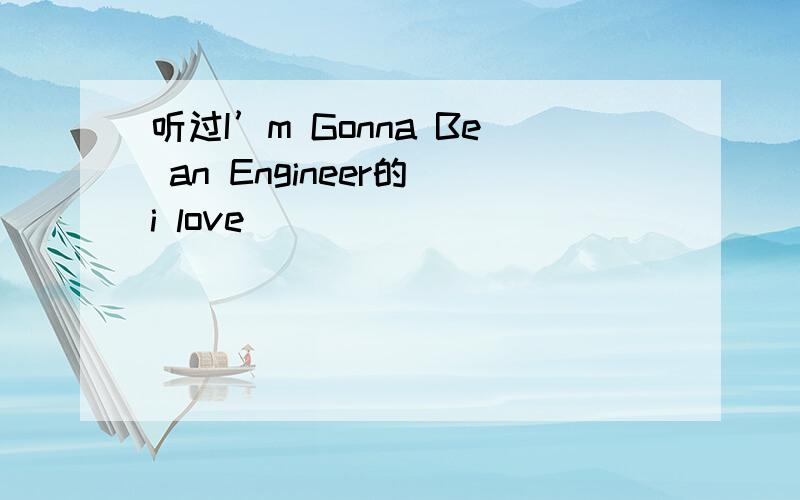 听过I’m Gonna Be an Engineer的 i love