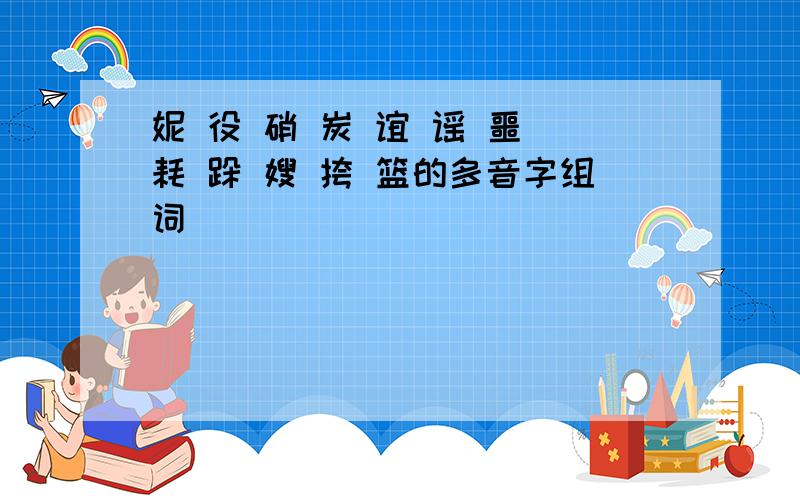 妮 役 硝 炭 谊 谣 噩 耗 跺 嫂 挎 篮的多音字组词