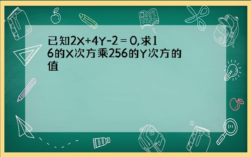 已知2X+4Y-2＝0,求16的X次方乘256的Y次方的值