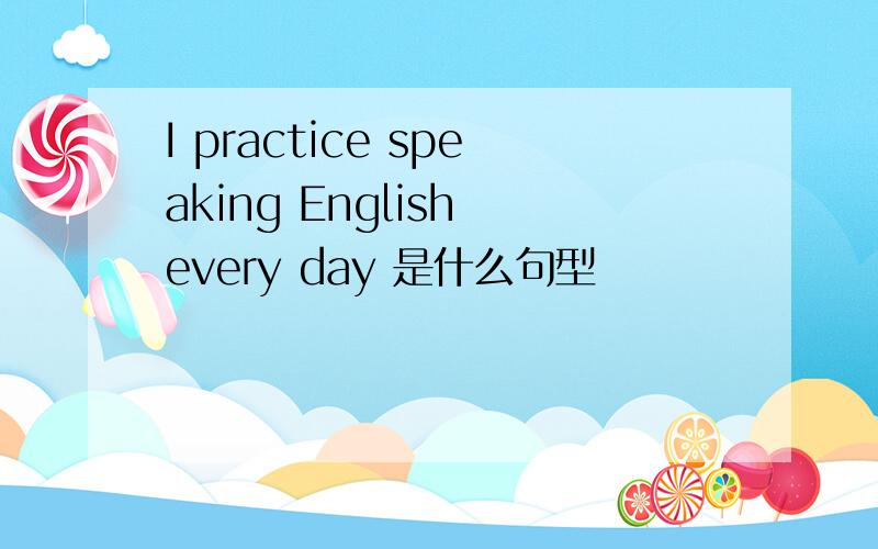 I practice speaking English every day 是什么句型