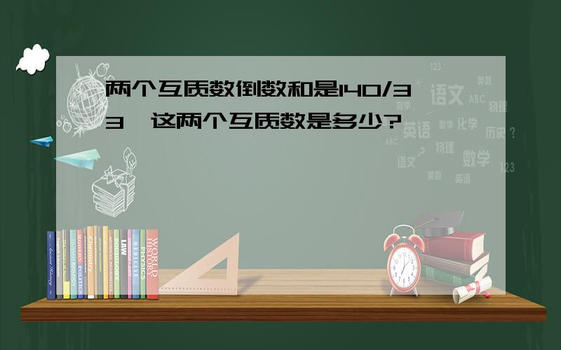 两个互质数倒数和是140/33,这两个互质数是多少?