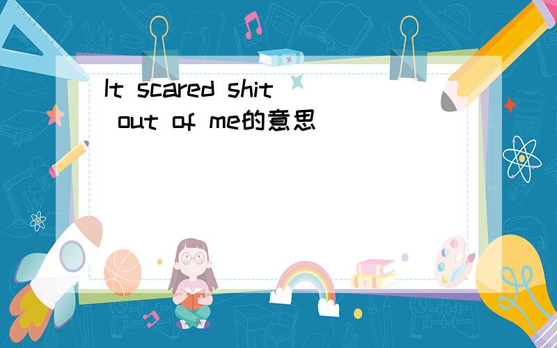 It scared shit out of me的意思