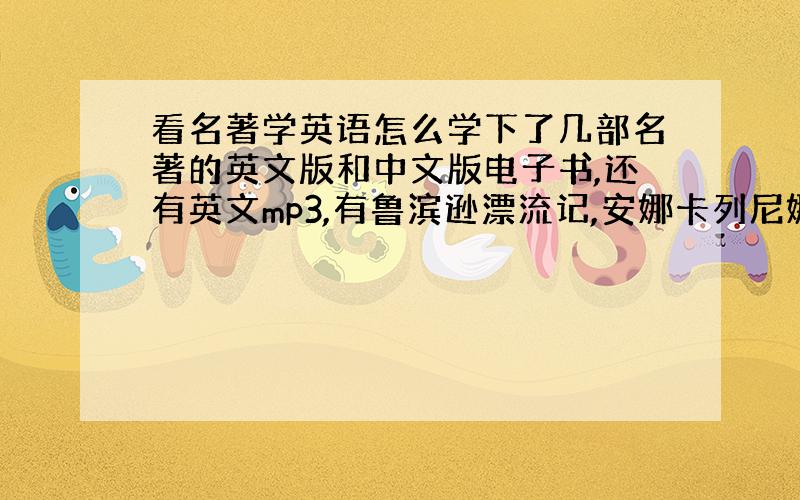 看名著学英语怎么学下了几部名著的英文版和中文版电子书,还有英文mp3,有鲁滨逊漂流记,安娜卡列尼娜,呼啸山庄,汤姆级索亚