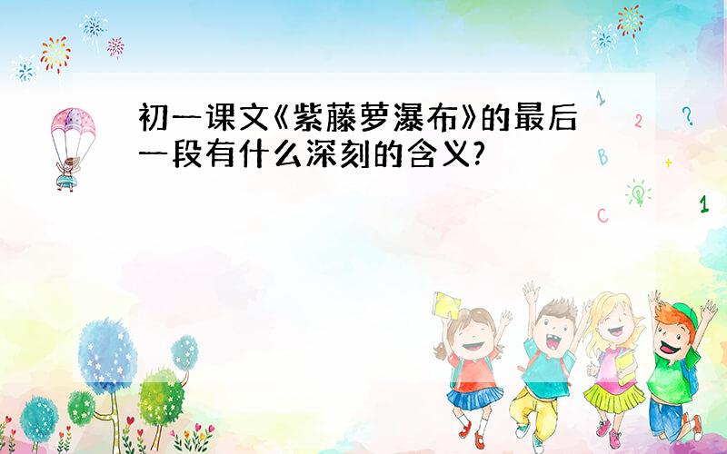 初一课文《紫藤萝瀑布》的最后一段有什么深刻的含义?