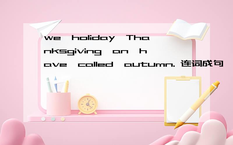 we,holiday,Thanksgiving,an,have,called,autumn. 连词成句