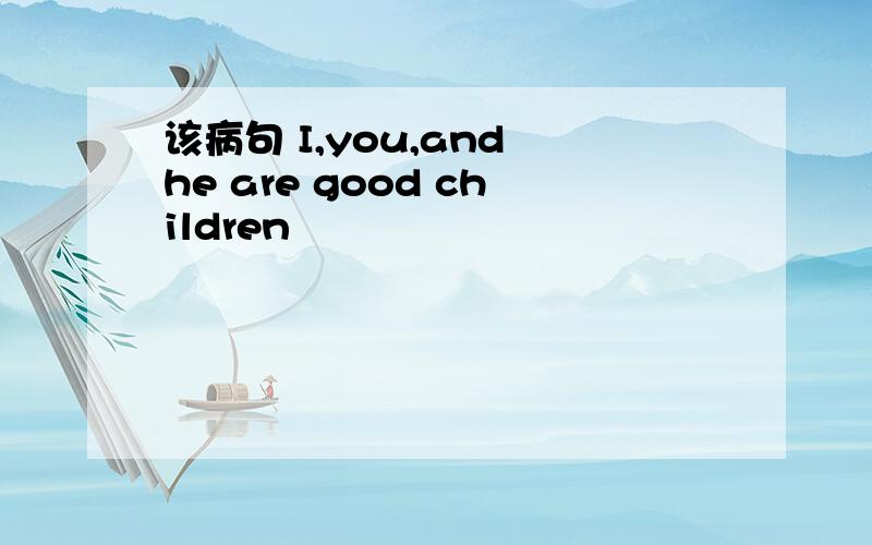 该病句 I,you,and he are good children