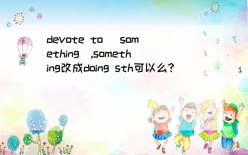 devote to (something),something改成doing sth可以么?