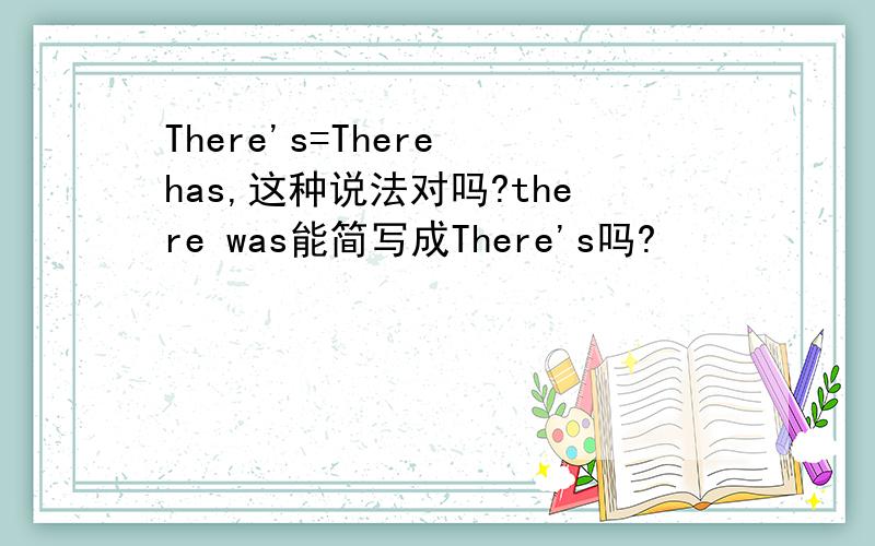 There's=There has,这种说法对吗?there was能简写成There's吗?