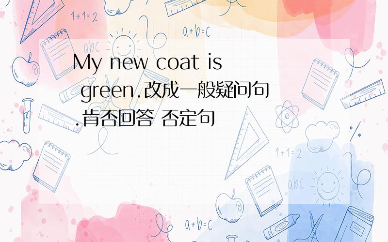 My new coat is green.改成一般疑问句.肯否回答 否定句