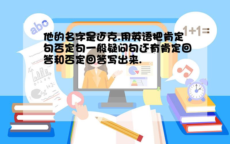 他的名字是迈克.用英语把肯定句否定句一般疑问句还有肯定回答和否定回答写出来.