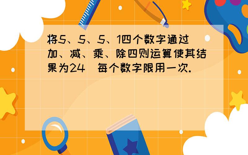 将5、5、5、1四个数字通过加、减、乘、除四则运算使其结果为24（每个数字限用一次.