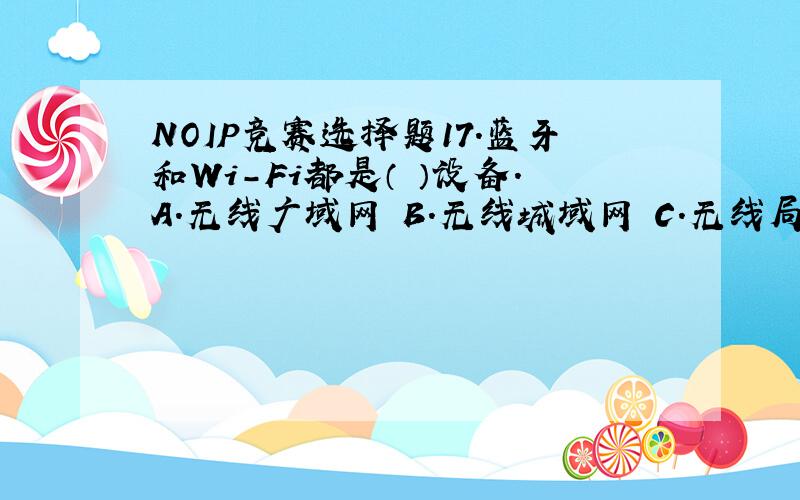 NOIP竞赛选择题17.蓝牙和Wi-Fi都是（ ）设备.A.无线广域网 B.无线城域网 C.无线局域网 D.无线路由器