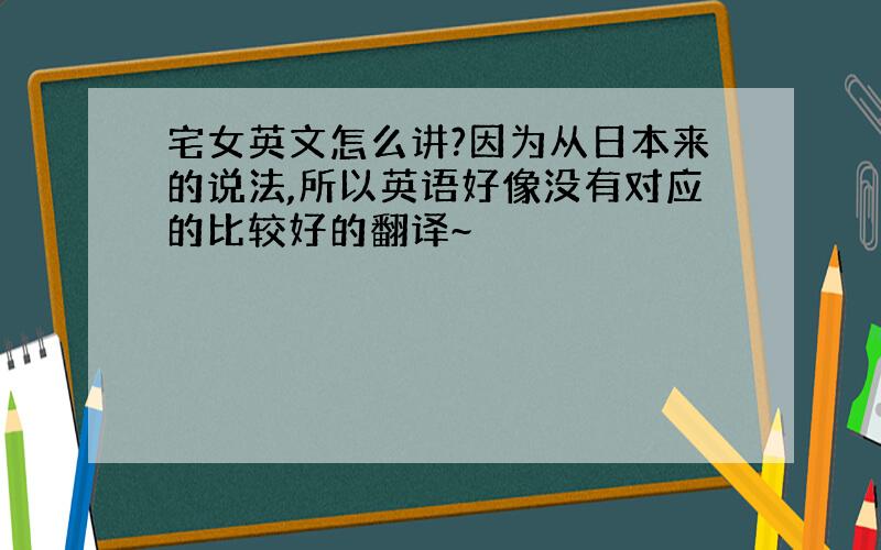 宅女英文怎么讲?因为从日本来的说法,所以英语好像没有对应的比较好的翻译~