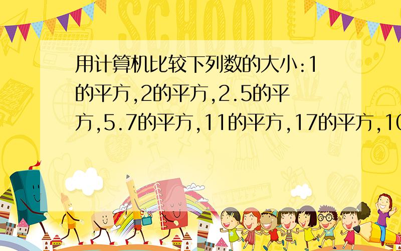 用计算机比较下列数的大小:1的平方,2的平方,2.5的平方,5.7的平方,11的平方,17的平方,101的平方,你发现了