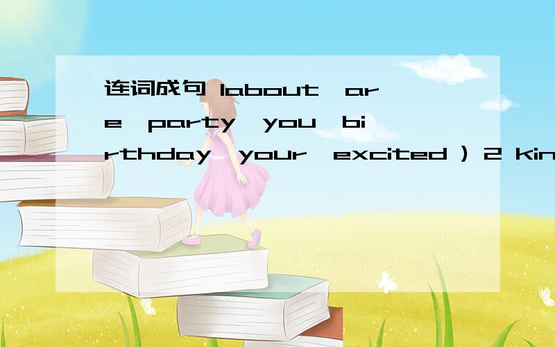 连词成句 1about,are,party,you,birthday,your,excited ) 2 kind,do,