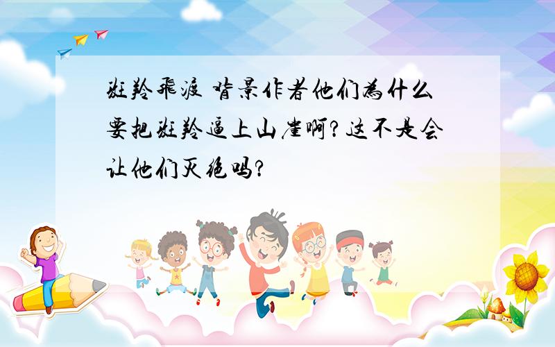 斑羚飞渡 背景作者他们为什么要把斑羚逼上山崖啊?这不是会让他们灭绝吗?