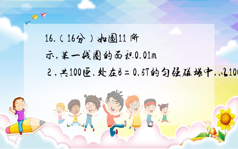 16．（16分）如图11 所示,某一线圈的面积0.01m 2 ,共100匝.处在B=0.5T的匀强磁场中,以100/πH