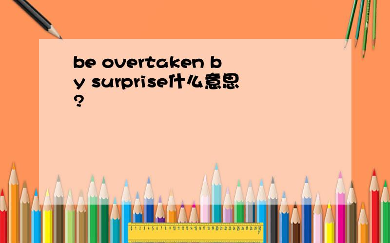 be overtaken by surprise什么意思?