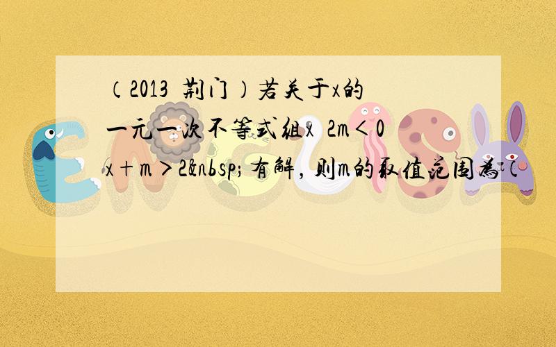 （2013•荆门）若关于x的一元一次不等式组x−2m＜0x+m＞2 有解，则m的取值范围为（　　）