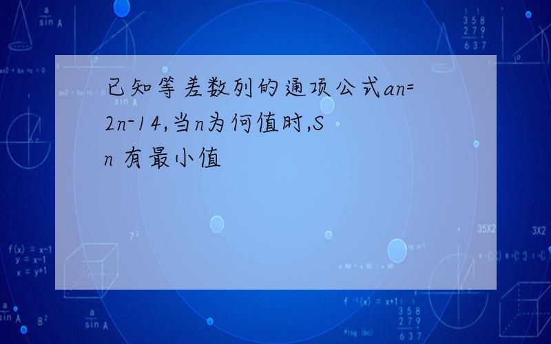 已知等差数列的通项公式an=2n-14,当n为何值时,Sn 有最小值