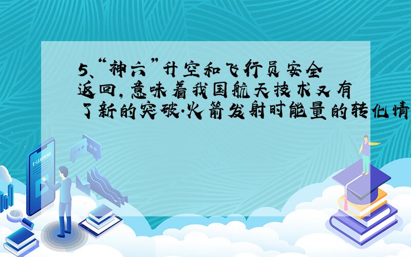 5、“神六”升空和飞行员安全返回,意味着我国航天技术又有了新的突破.火箭发射时能量的转化情况主要是（ ）