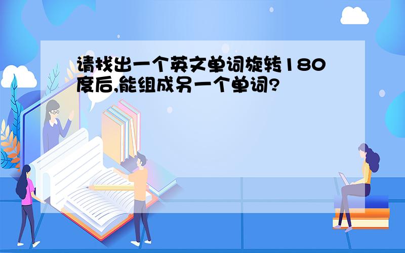 请找出一个英文单词旋转180度后,能组成另一个单词?