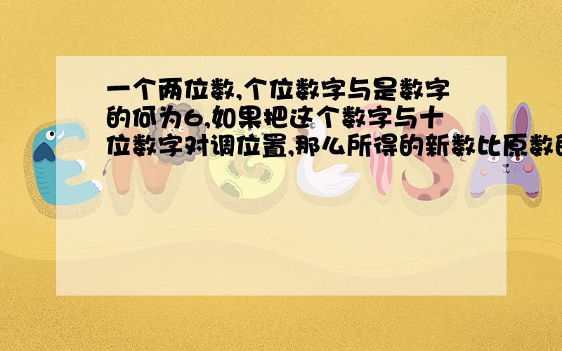 一个两位数,个位数字与是数字的何为6,如果把这个数字与十位数字对调位置,那么所得的新数比原数的3倍多6