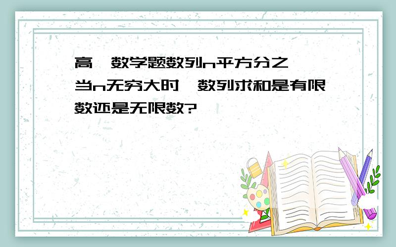 高一数学题数列n平方分之一,当n无穷大时,数列求和是有限数还是无限数?