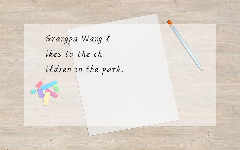 Grangpa Wang likes to the children in the park.