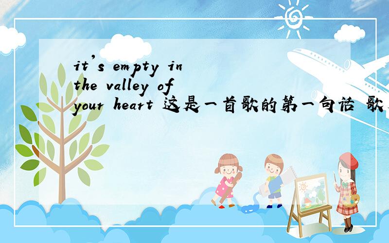 it's empty in the valley of your heart 这是一首歌的第一句话 歌名是啥?