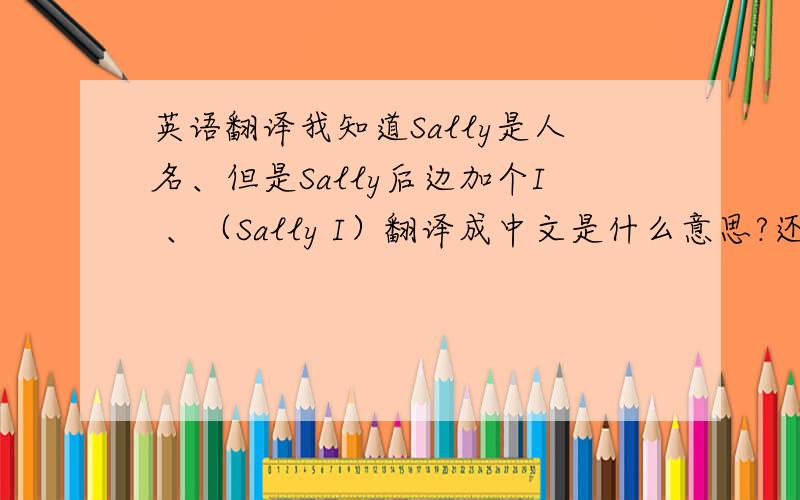 英语翻译我知道Sally是人名、但是Sally后边加个I 、（Sally I）翻译成中文是什么意思?还是人名、还是别的意