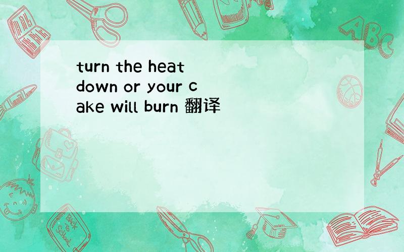 turn the heat down or your cake will burn 翻译