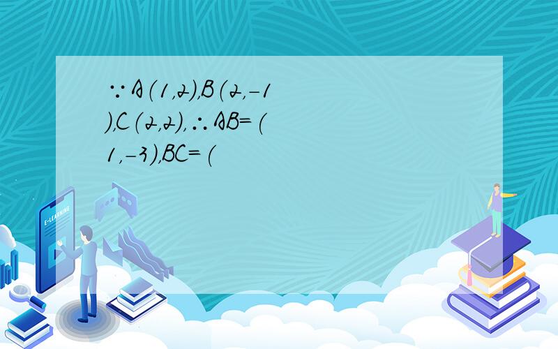 ∵A（1，2），B（2，-1），C（2，2），∴AB=(1，-3)，BC=(