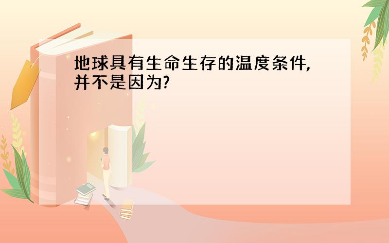 地球具有生命生存的温度条件,并不是因为?