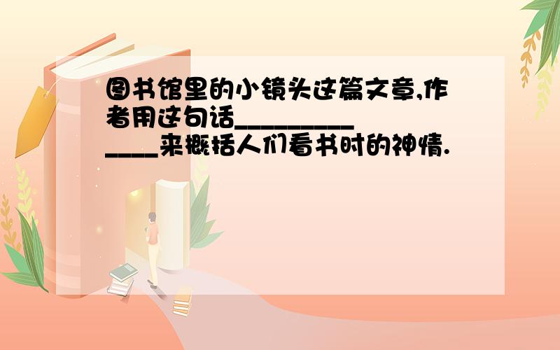 图书馆里的小镜头这篇文章,作者用这句话_____________来概括人们看书时的神情.