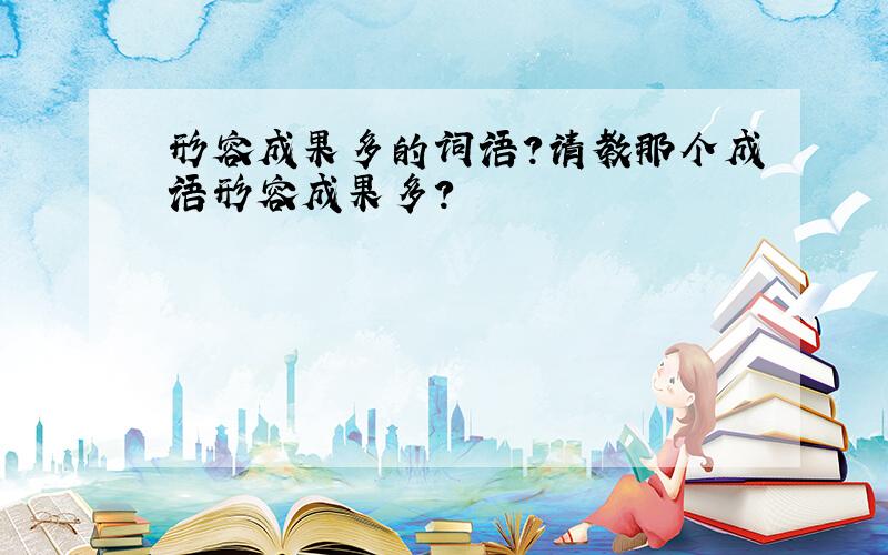 形容成果多的词语?请教那个成语形容成果多?