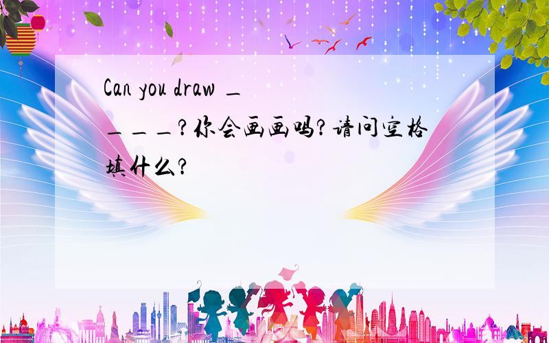 Can you draw ____?你会画画吗?请问空格填什么?