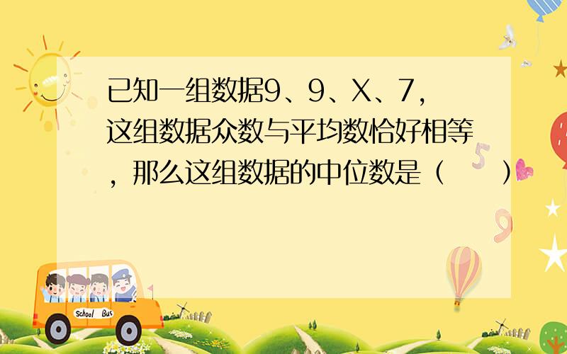 已知一组数据9、9、X、7，这组数据众数与平均数恰好相等，那么这组数据的中位数是（　　）