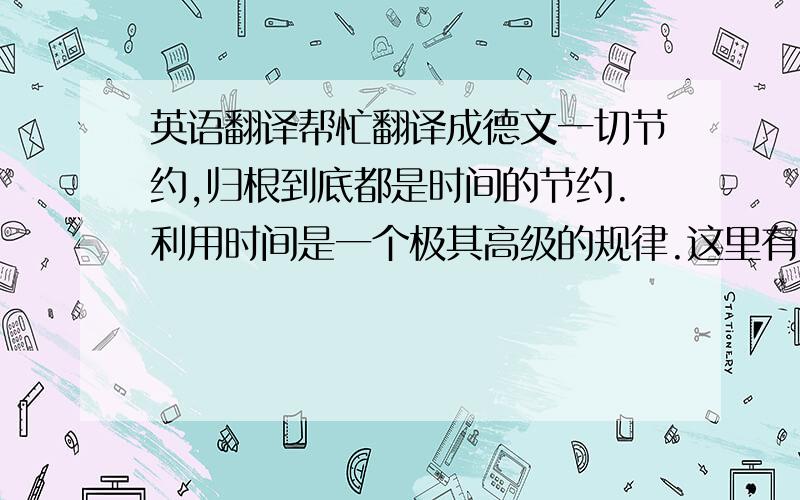 英语翻译帮忙翻译成德文一切节约,归根到底都是时间的节约.利用时间是一个极其高级的规律.这里有Google翻译提供的,请纠