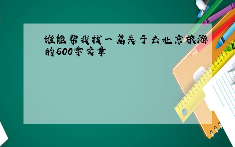 谁能帮我找一篇关于去北京旅游的600字文章